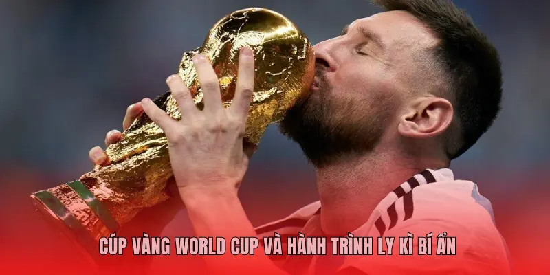 CÚP VÀNG WORLD CUP VÀ HÀNH TRÌNH LY KÌ BÍ ẨN