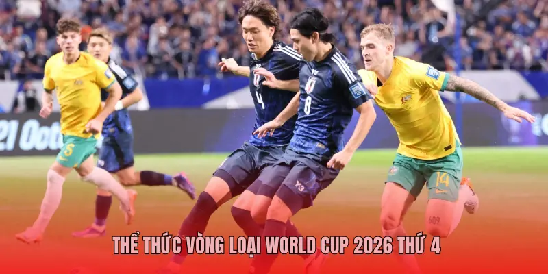THỂ THỨC VÒNG LOẠI WORLD CUP 2026 THỨ 4