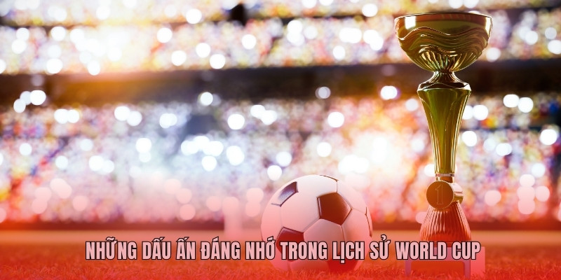 Những dấu ấn đáng nhớ trong lịch sử World Cup