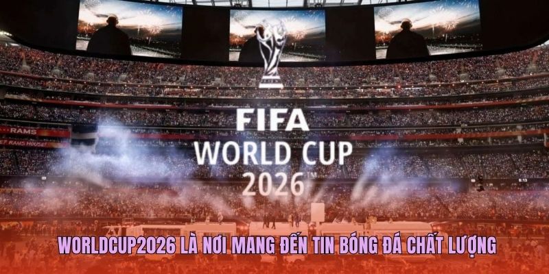 Worldcup2026 là nơi mang đến tin bóng đá chất lượng