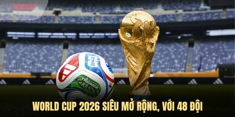 World Cup 2026 mở rộng với 48 đội
